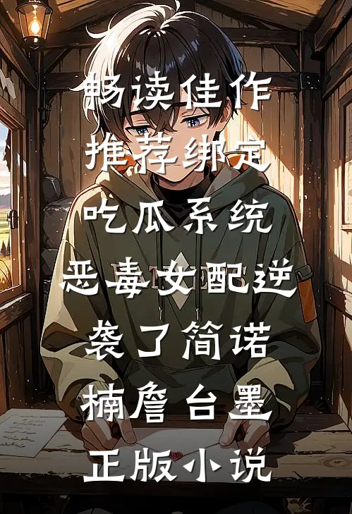 畅读佳作推荐绑定吃瓜系统,恶毒女配逆袭了简诺楠詹台墨正版小说