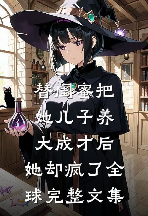 替闺蜜把她儿子养大成才后，她却疯了全球完整文集
