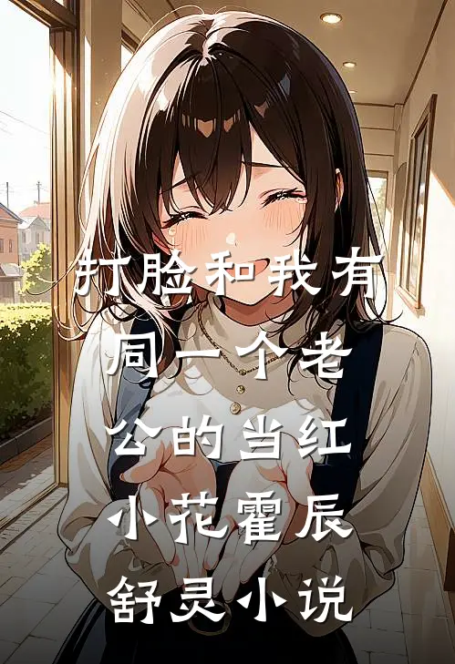 打脸和我有同一个老公的当红小花霍辰舒灵小说