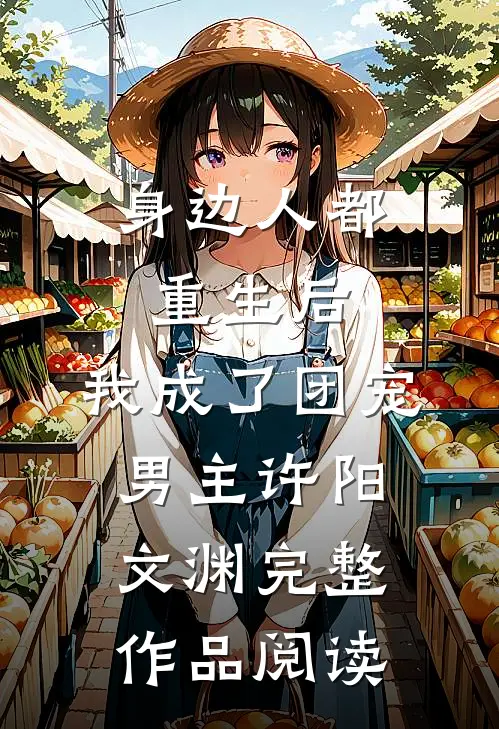 身边人都重生后,我成了团宠男主许阳文渊完整作品阅读