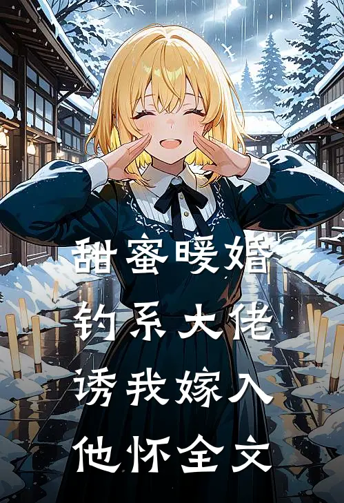 甜蜜暖婚：钓系大佬诱我嫁入他怀全文