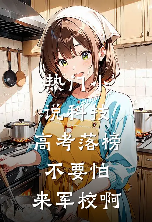 热门小说科技：高考落榜不要怕，来军校啊