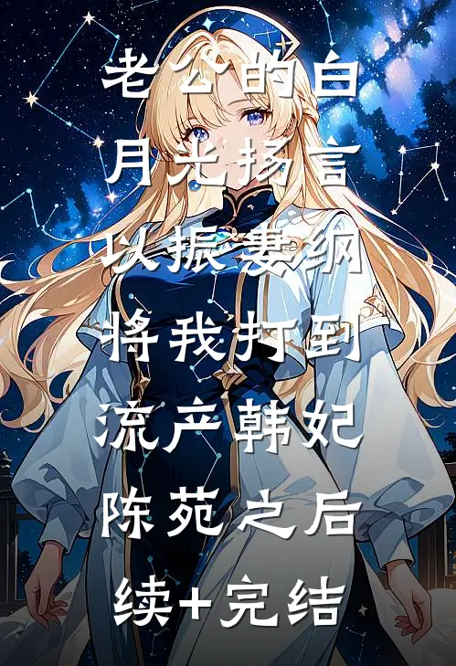 老公的白月光扬言以振妻纲，将我打到流产韩妃陈苑之后续+完结