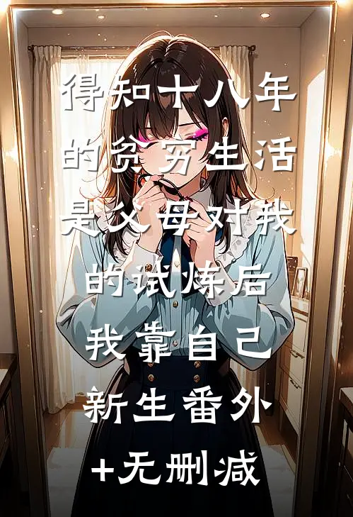 得知十八年的贫穷生活是父母对我的试炼后，我靠自己新生番外+无删减