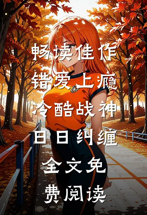 畅读佳作错爱上瘾,冷酷战神日日纠缠,全文免费阅读