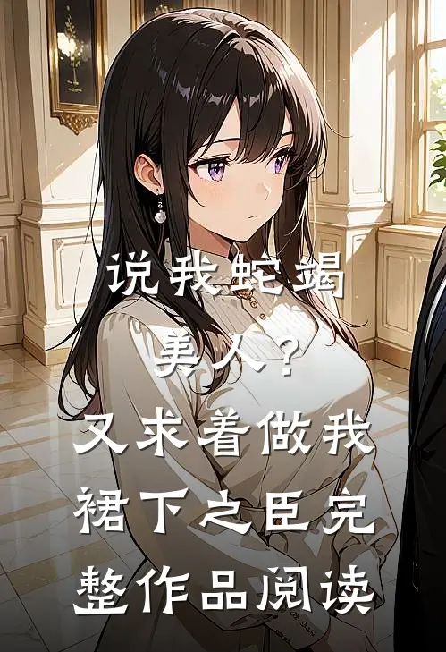 说我蛇竭美人？又求着做我裙下之臣完整作品阅读
