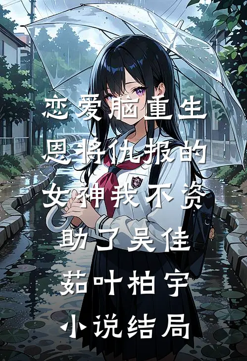 恋爱脑重生，恩将仇报的女神我不资助了吴佳茹叶柏宇小说结局