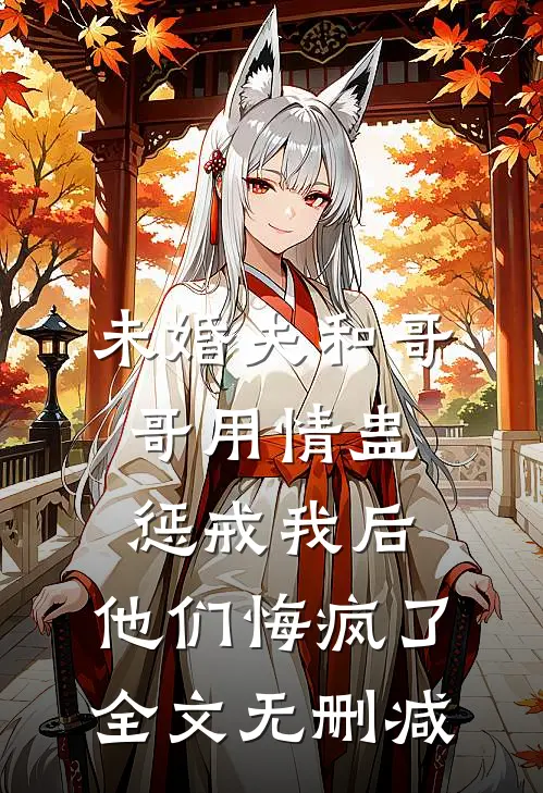 未婚夫和哥哥用情蛊惩戒我后，他们悔疯了全文无删减