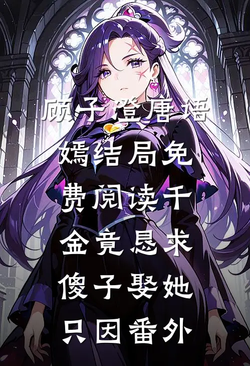 顾子澄唐语嫣结局免费阅读千金竟恳求傻子娶她，只因番外