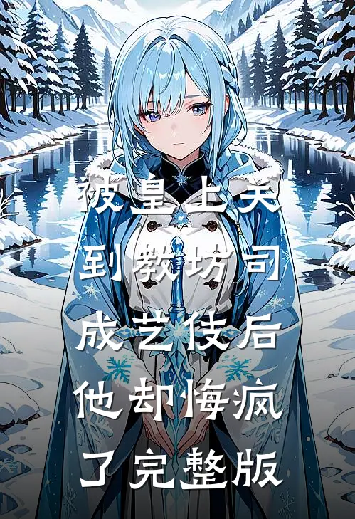 被皇上关到教坊司成艺伎后，他却悔疯了完整版