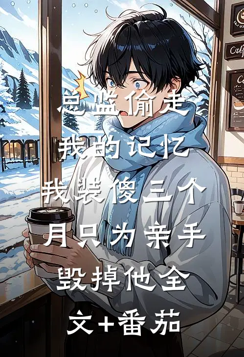 总监偷走我的记忆，我装傻三个月只为亲手毁掉他全文+番茄