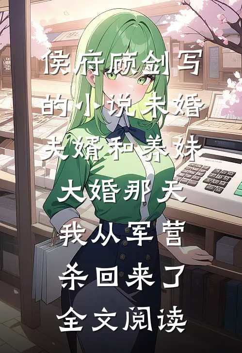 侯府顾剑写的小说未婚夫婿和养妹大婚那天，我从军营杀回来了全文阅读