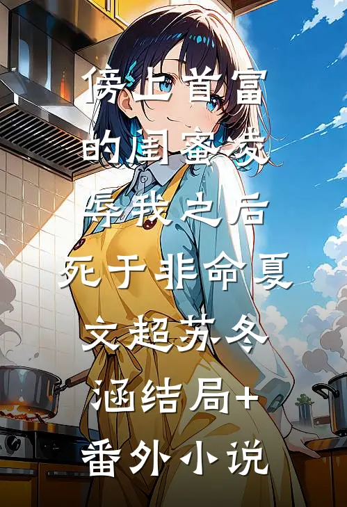 傍上首富的闺蜜凌辱我之后，死于非命夏文超苏冬涵结局+番外小说