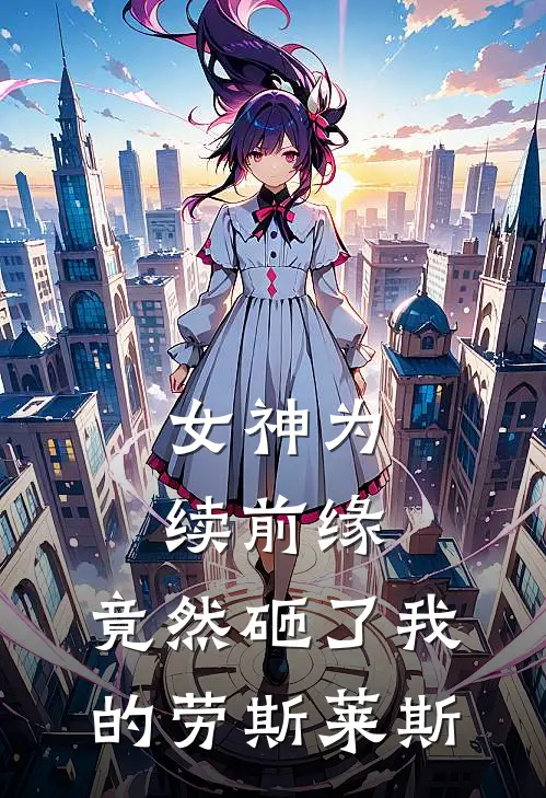 女神为续前缘，竟然砸了我的劳斯莱斯