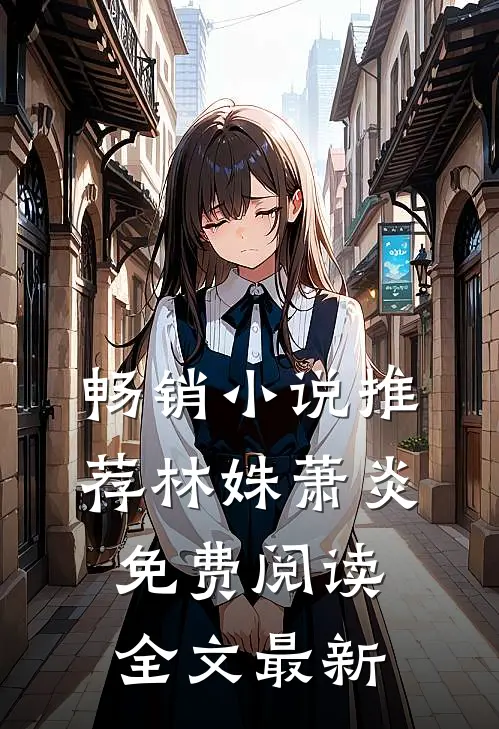 畅销小说推荐林姝萧炎免费阅读全文最新