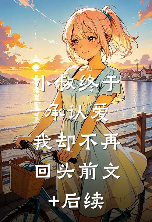 小叔终于承认爱，我却不再回头前文+后续