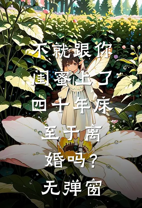 不就跟你闺蜜上了四十年床，至于离婚吗？无弹窗