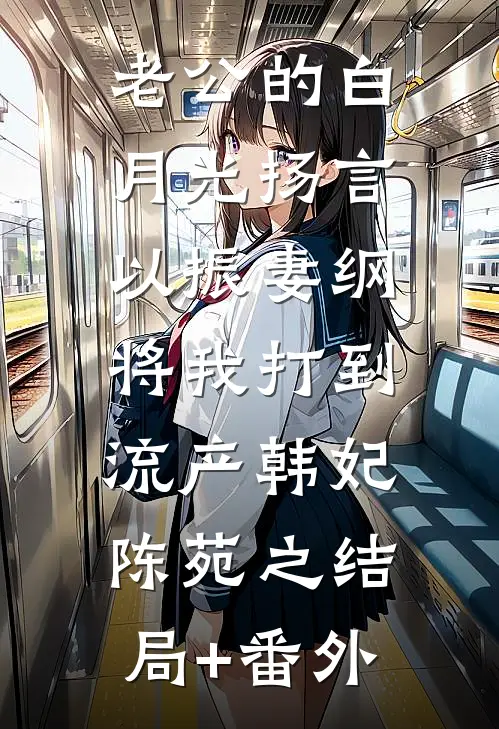 老公的白月光扬言以振妻纲，将我打到流产韩妃陈苑之结局+番外