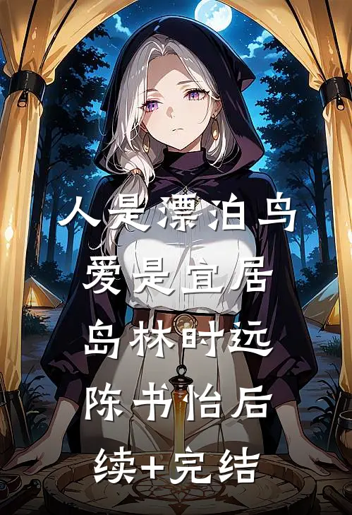 人是漂泊鸟，爱是宜居岛林时远陈书怡后续+完结