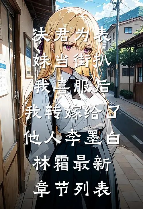 夫君为表妹当街扒我喜服后，我转嫁给了他人李墨白林霜最新章节列表