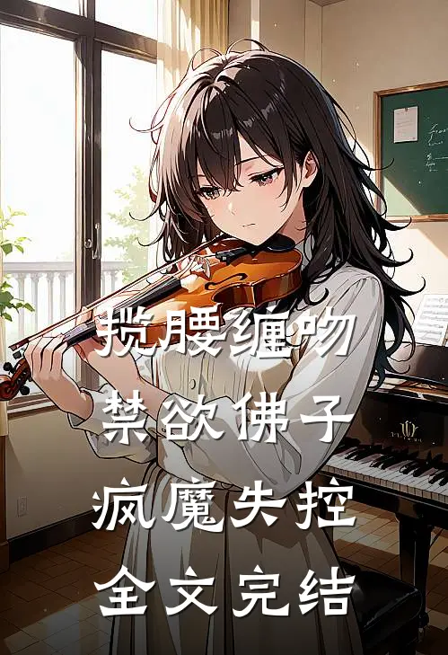 揽腰缠吻，禁欲佛子疯魔失控全文完结