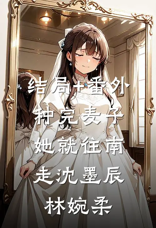 结局+番外种完麦子，她就往南走沈墨辰林婉柔