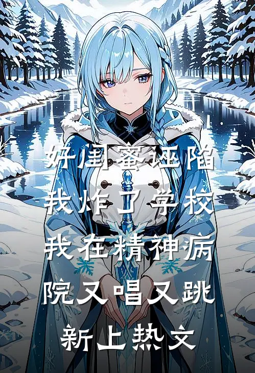 好闺蜜诬陷我炸了学校，我在精神病院又唱又跳新上热文