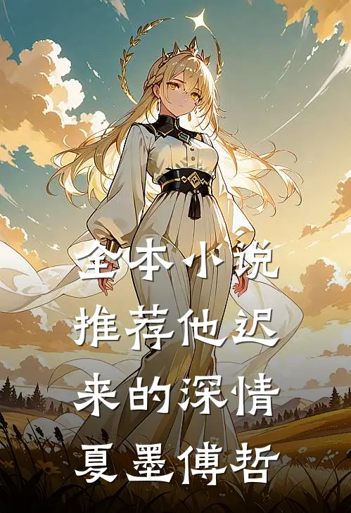 全本小说推荐他迟来的深情夏墨傅哲