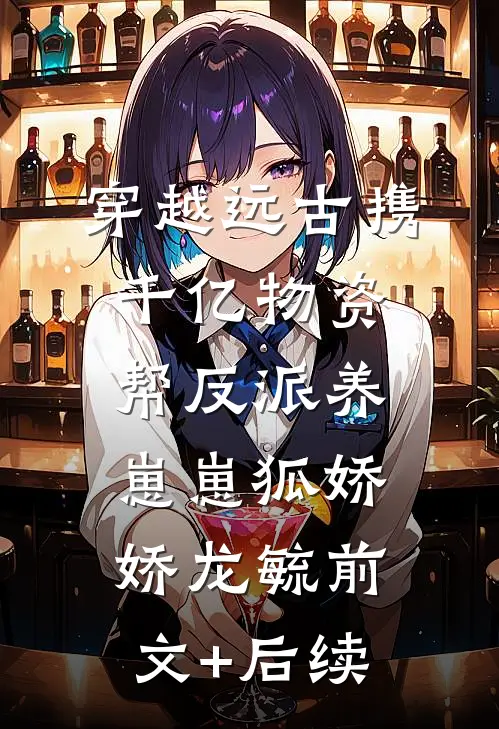 穿越远古携千亿物资帮反派养崽崽狐娇娇龙毓前文+后续