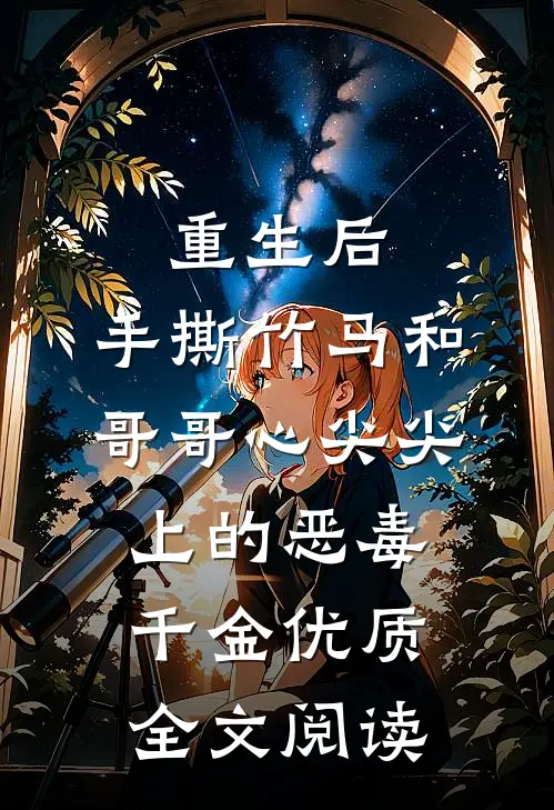 重生后，手撕竹马和哥哥心尖尖上的恶毒千金优质全文阅读