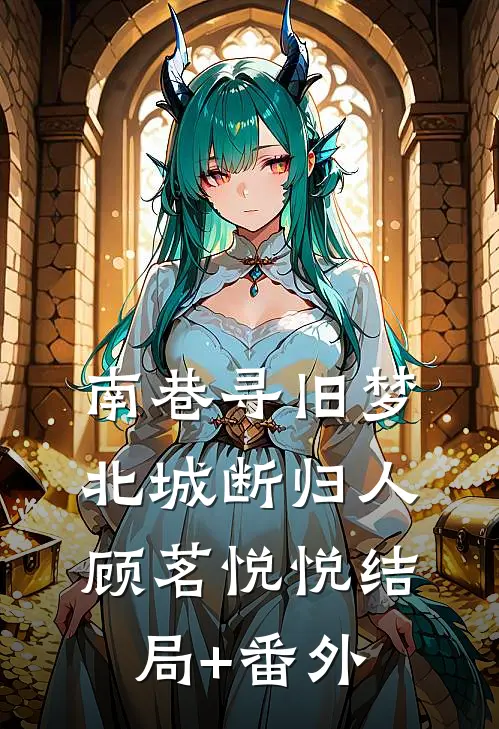 南巷寻旧梦，北城断归人顾茗悦悦结局+番外