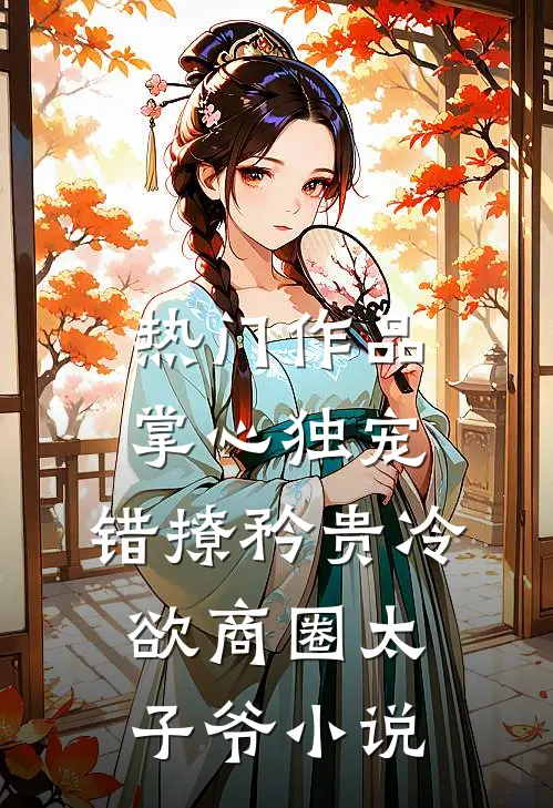 热门作品掌心独宠:错撩矜贵冷欲商圈太子爷小说