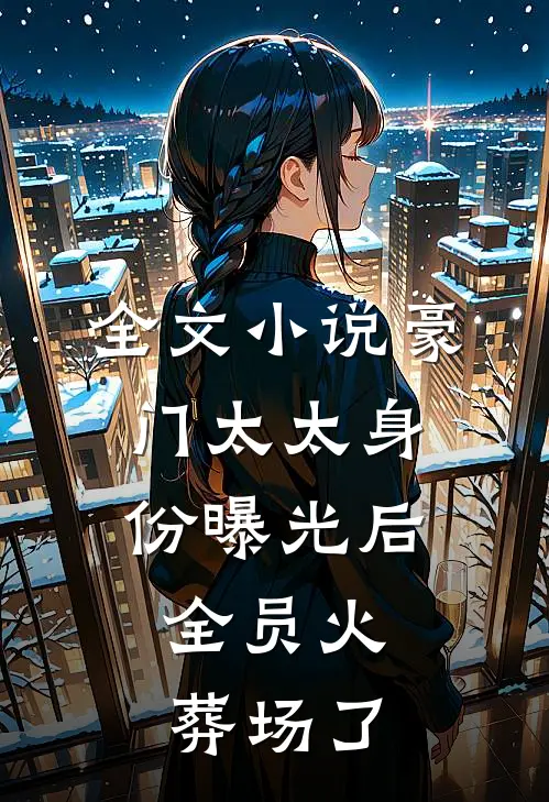 全文小说豪门太太身份曝光后，全员火葬场了