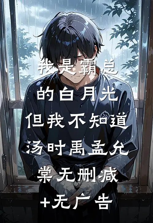 我是霸总的白月光，但我不知道汤时禹孟允棠无删减+无广告