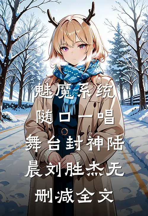 魅魔系统：随口一唱，舞台封神陆晨刘胜杰无删减全文