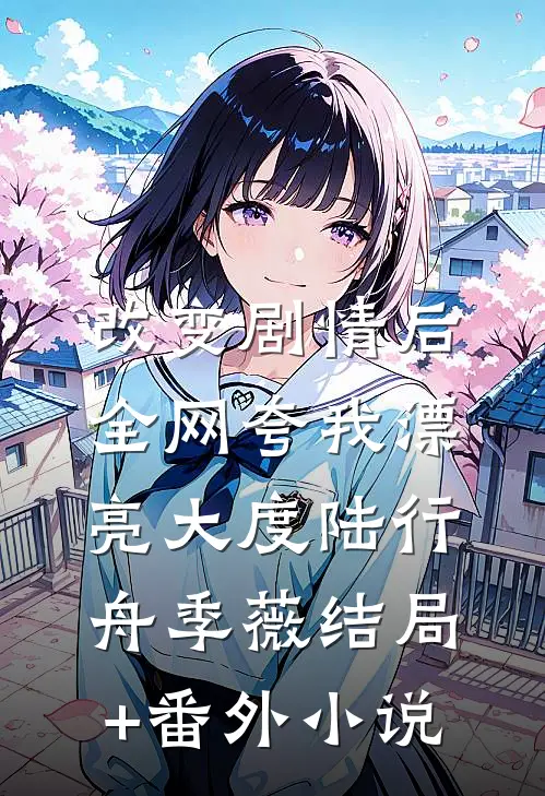 改变剧情后，全网夸我漂亮大度陆行舟季薇结局+番外小说