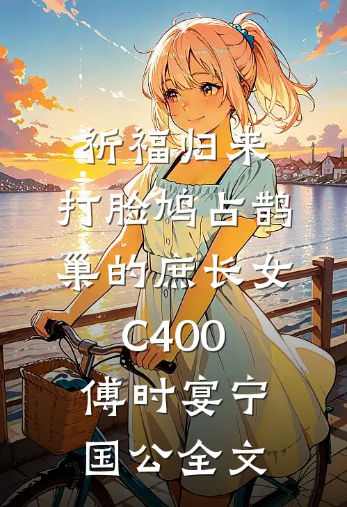 祈福归来，打脸鸠占鹊巢的庶长女C400傅时宴宁国公全文
