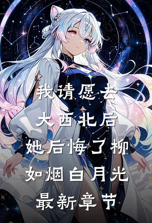 我请愿去大西北后，她后悔了柳如烟白月光最新章节