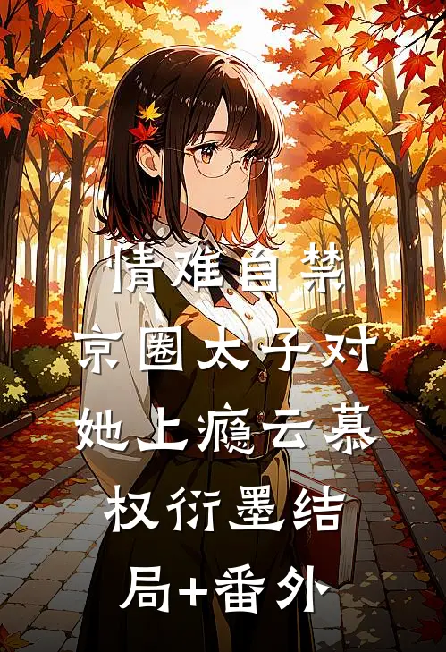 情难自禁，京圈太子对她上瘾云慕权衍墨结局+番外