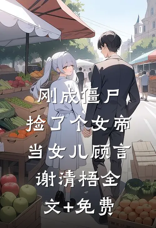 刚成僵尸，捡了个女帝当女儿顾言谢清梧全文+免费
