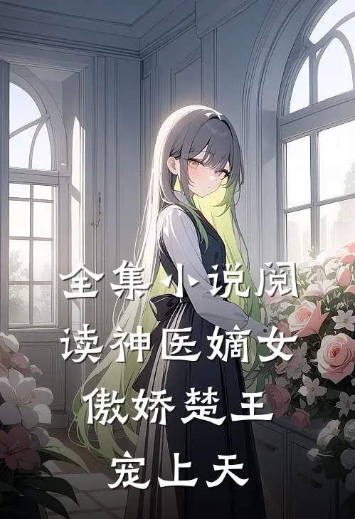 全集小说阅读神医嫡女：傲娇楚王宠上天