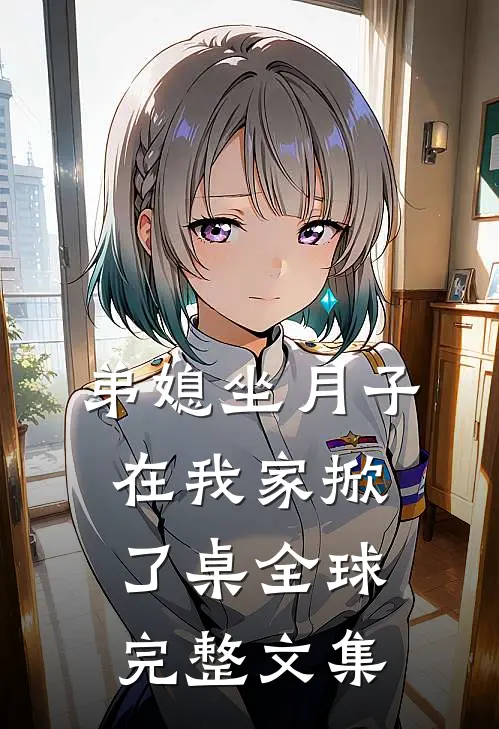 弟媳坐月子，在我家掀了桌全球完整文集