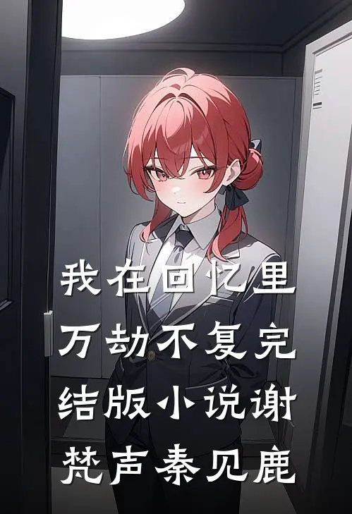 我在回忆里万劫不复完结版小说谢梵声秦见鹿