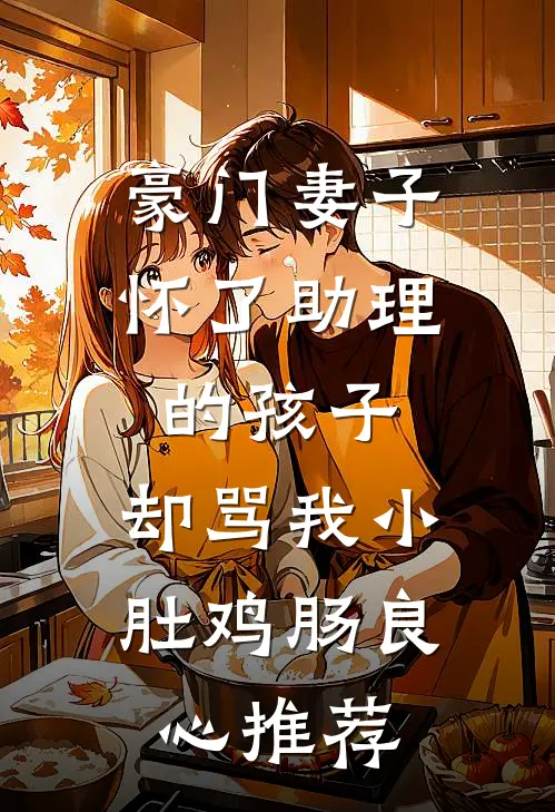 豪门妻子怀了助理的孩子，却骂我小肚鸡肠良心推荐