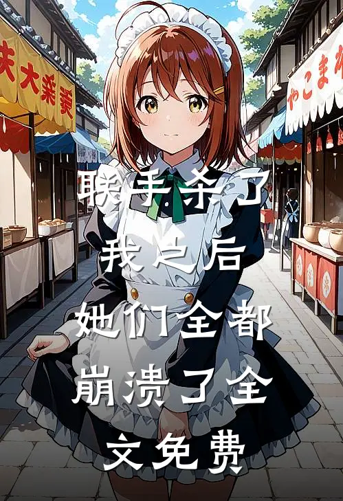 联手杀了我之后，她们全都崩溃了全文免费