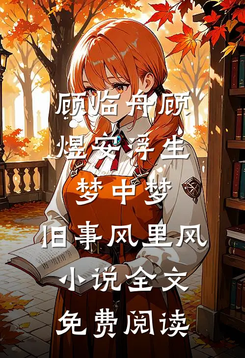 顾临舟顾煜安浮生梦中梦，旧事风里风小说全文免费阅读