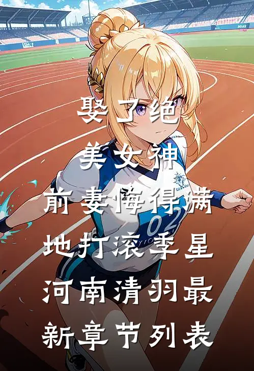 娶了绝美女神，前妻悔得满地打滚季星河南清羽最新章节列表
