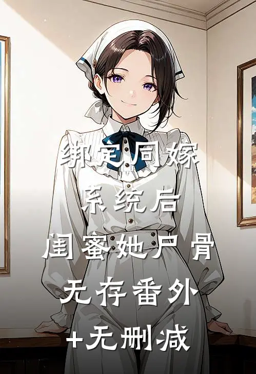 绑定同嫁系统后，闺蜜她尸骨无存番外+无删减