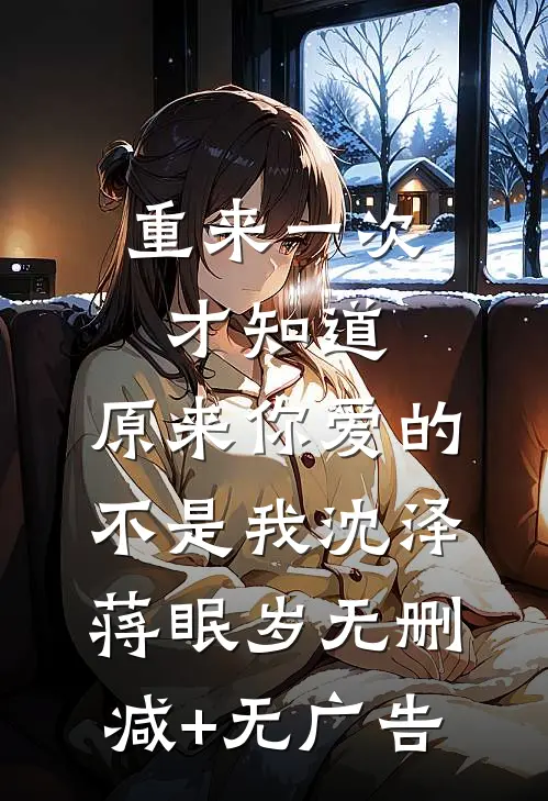 重来一次才知道，原来你爱的不是我沈泽蒋眠岁无删减+无广告