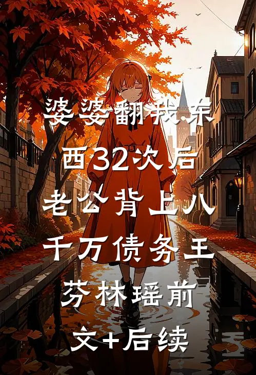 婆婆翻我东西32次后，老公背上八千万债务王芬林瑶前文+后续
